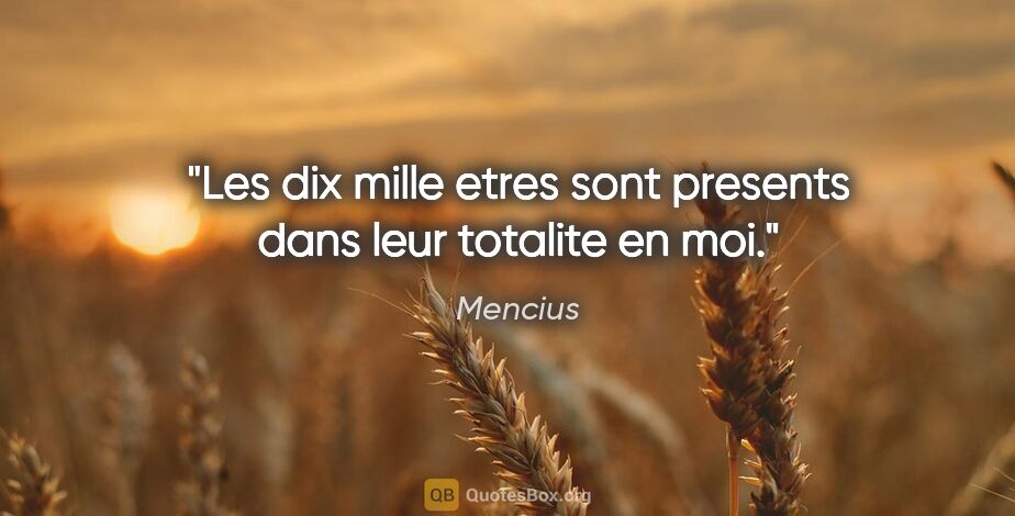 Mencius citation: "Les dix mille etres sont presents dans leur totalite en moi."