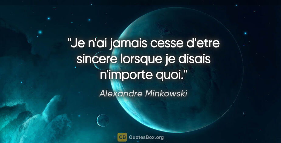 Alexandre Minkowski citation: "Je n'ai jamais cesse d'etre sincere lorsque je disais..."