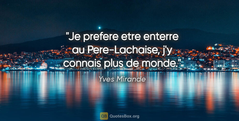Yves Mirande citation: "Je prefere etre enterre au Pere-Lachaise, j'y connais plus de..."