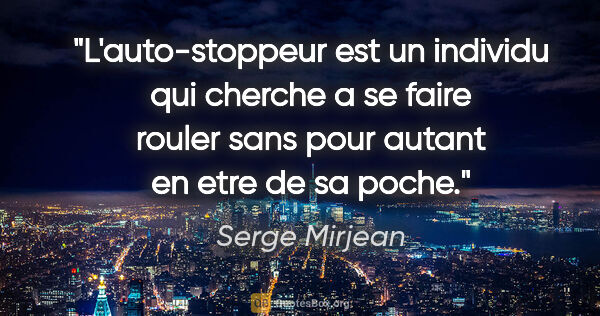 Serge Mirjean citation: "L'auto-stoppeur est un individu qui cherche a se faire rouler..."