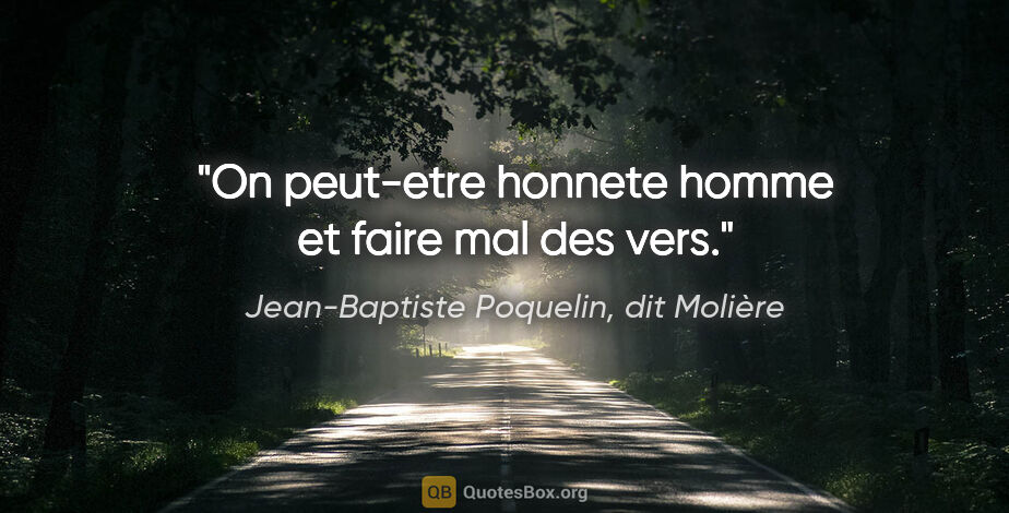 Jean-Baptiste Poquelin, dit Molière citation: "On peut-etre honnete homme et faire mal des vers."