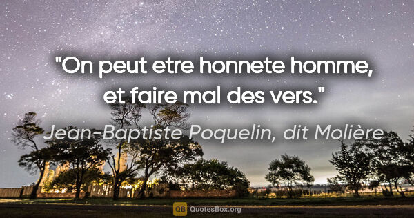 Jean-Baptiste Poquelin, dit Molière citation: "On peut etre honnete homme, et faire mal des vers."