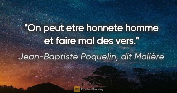 Jean-Baptiste Poquelin, dit Molière citation: "On peut etre honnete homme et faire mal des vers."