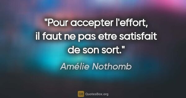 Amélie Nothomb citation: "Pour accepter l'effort, il faut ne pas etre satisfait de son..."
