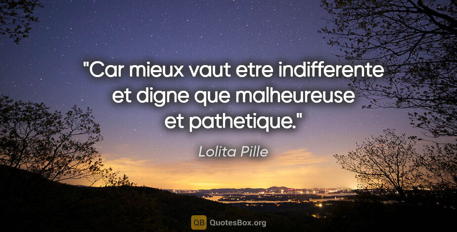 Lolita Pille citation: "Car mieux vaut etre indifferente et digne que malheureuse et..."