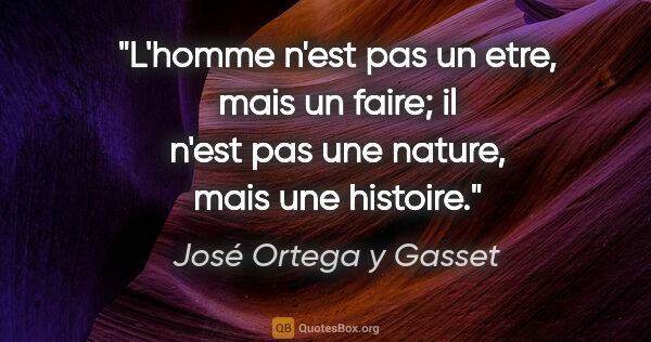José Ortega y Gasset citation: "L'homme n'est pas un etre, mais un faire; il n'est pas une..."