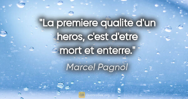 Marcel Pagnol citation: "La premiere qualite d'un heros, c'est d'etre mort et enterre."