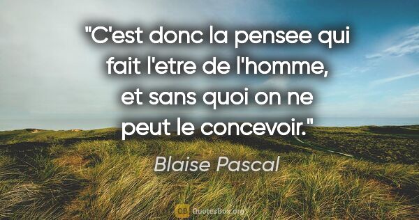 Blaise Pascal citation: "C'est donc la pensee qui fait l'etre de l'homme, et sans quoi..."