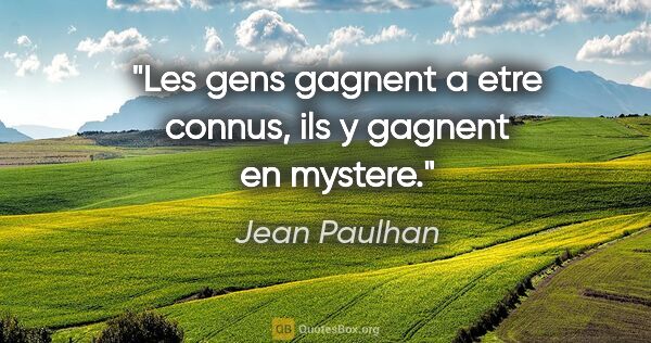 Jean Paulhan citation: "Les gens gagnent a etre connus, ils y gagnent en mystere."