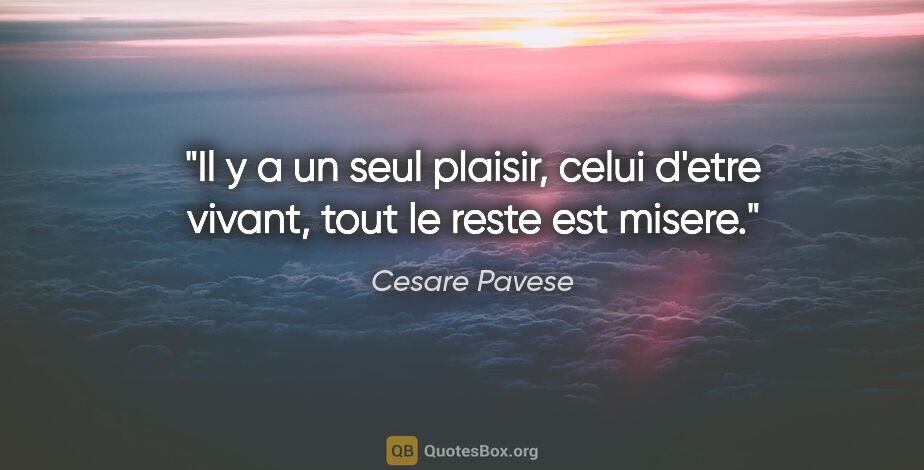 Cesare Pavese citation: "Il y a un seul plaisir, celui d'etre vivant, tout le reste est..."