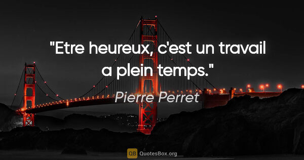 Pierre Perret citation: "Etre heureux, c'est un travail a plein temps."