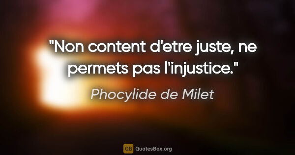 Phocylide de Milet citation: "Non content d'etre juste, ne permets pas l'injustice."