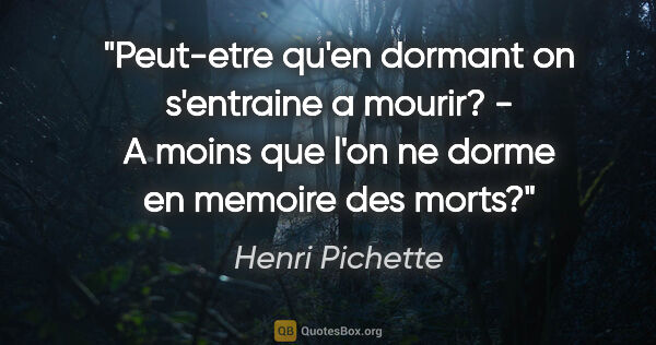 Henri Pichette citation: "Peut-etre qu'en dormant on s'entraine a mourir? - A moins que..."