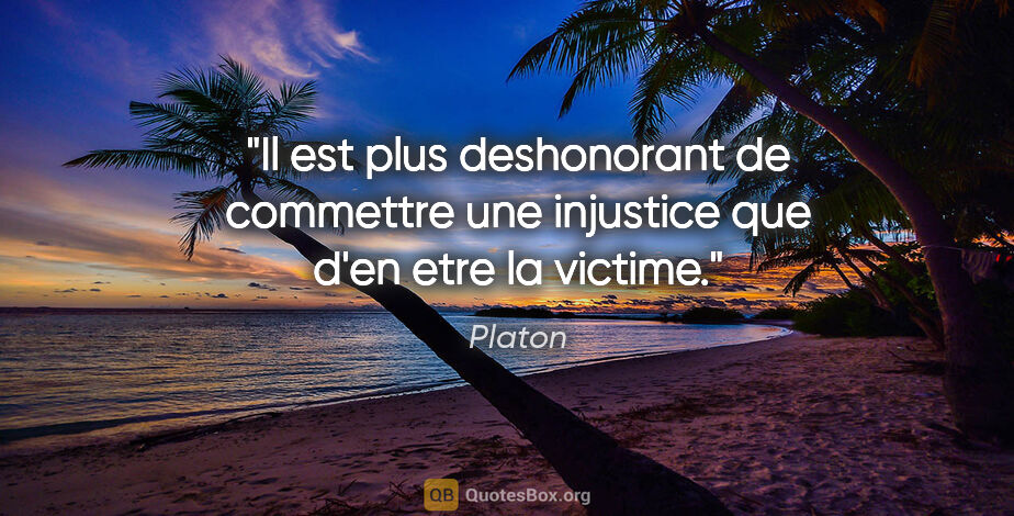 Platon citation: "Il est plus deshonorant de commettre une injustice que d'en..."