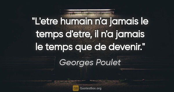 Georges Poulet citation: "L'etre humain n'a jamais le temps d'etre, il n'a jamais le..."