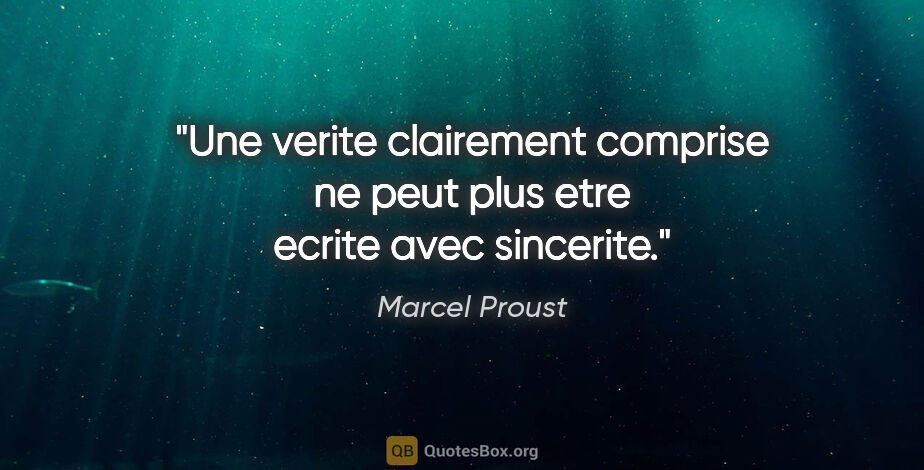 Marcel Proust citation: "Une verite clairement comprise ne peut plus etre ecrite avec..."