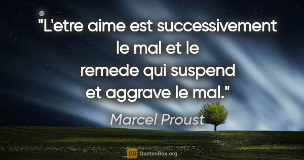 Marcel Proust citation: "L'etre aime est successivement le mal et le remede qui suspend..."