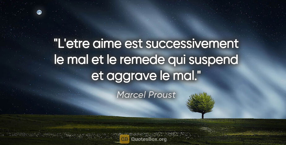 Marcel Proust citation: "L'etre aime est successivement le mal et le remede qui suspend..."