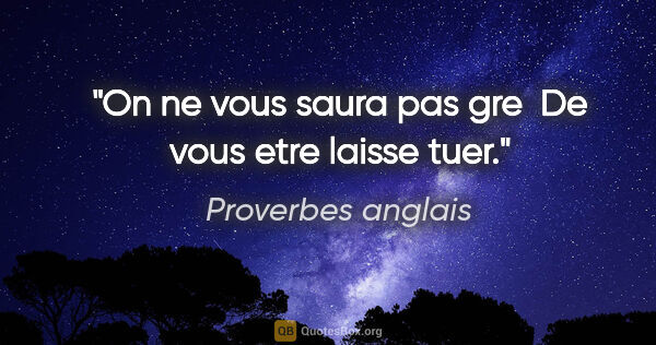 Proverbes anglais citation: "On ne vous saura pas gre  De vous etre laisse tuer."