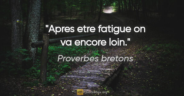 Proverbes bretons citation: "Apres etre fatigue on va encore loin."