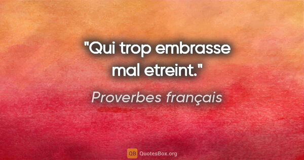 Proverbes français citation: "Qui trop embrasse mal etreint."