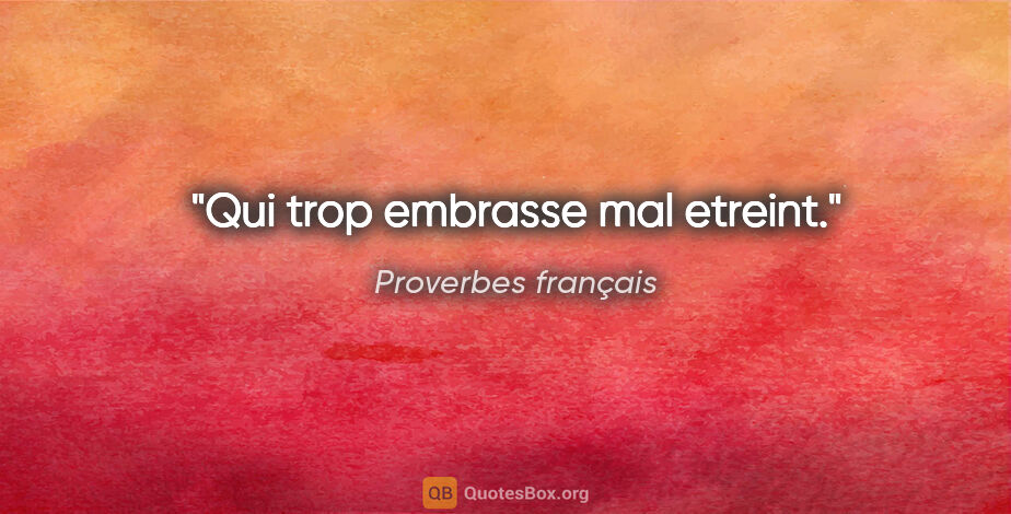 Proverbes français citation: "Qui trop embrasse mal etreint."