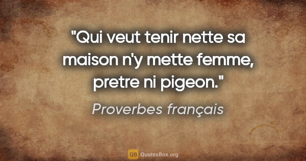 Proverbes français citation: "Qui veut tenir nette sa maison n'y mette femme, pretre ni pigeon."