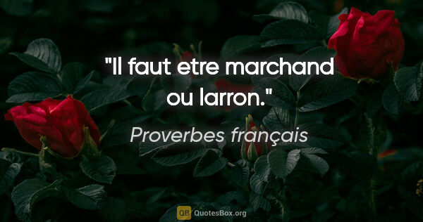 Proverbes français citation: "Il faut etre marchand ou larron."