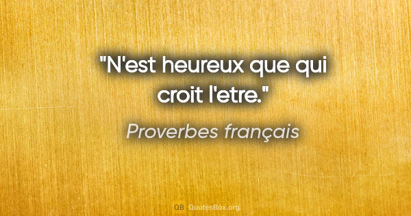 Proverbes français citation: "N'est heureux que qui croit l'etre."