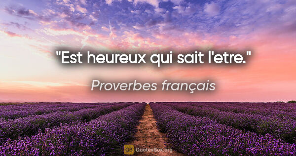 Proverbes français citation: "Est heureux qui sait l'etre."
