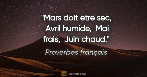 Proverbes français citation: "Mars doit etre sec,  Avril humide,  Mai frais,  Juin chaud."