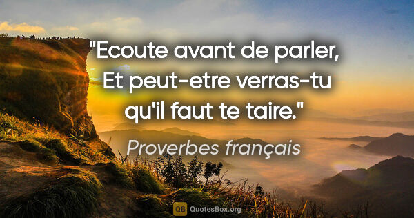 Proverbes français citation: "Ecoute avant de parler,  Et peut-etre verras-tu qu'il faut te..."