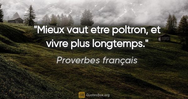 Proverbes français citation: "Mieux vaut etre poltron, et vivre plus longtemps."