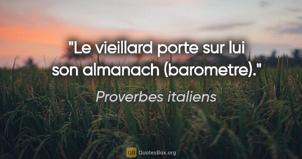 Proverbes italiens citation: "Le vieillard porte sur lui son almanach (barometre)."