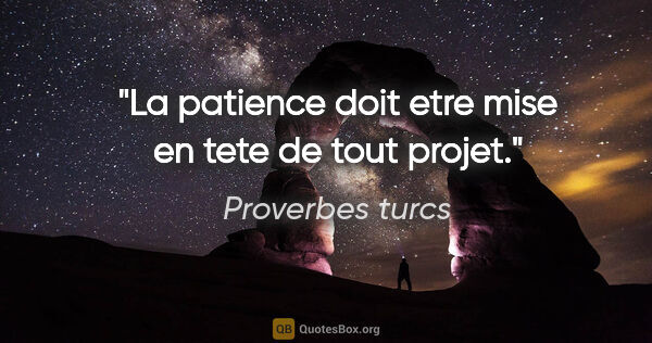 Proverbes turcs citation: "La patience doit etre mise en tete de tout projet."