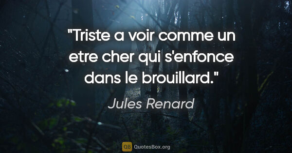 Jules Renard citation: "Triste a voir comme un etre cher qui s'enfonce dans le..."