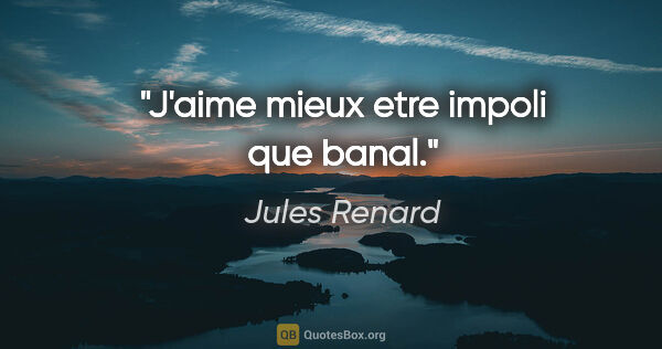 Jules Renard citation: "J'aime mieux etre impoli que banal."