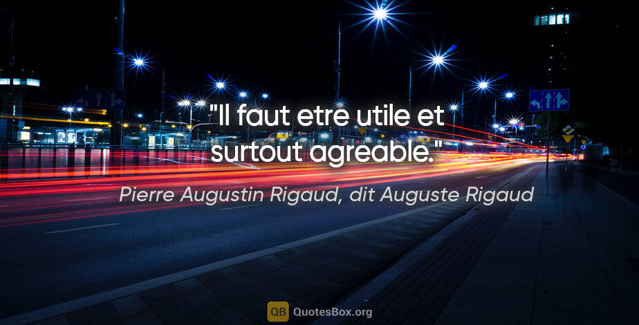 Pierre Augustin Rigaud, dit Auguste Rigaud citation: "Il faut etre utile et surtout agreable."