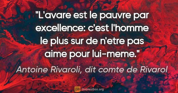 Antoine Rivaroli, dit comte de Rivarol citation: "L'avare est le pauvre par excellence: c'est l'homme le plus..."