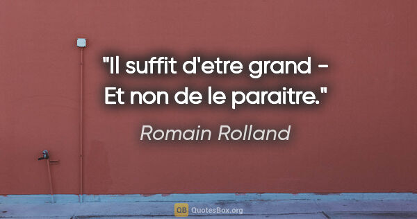 Romain Rolland citation: "Il suffit d'etre grand - Et non de le paraitre."
