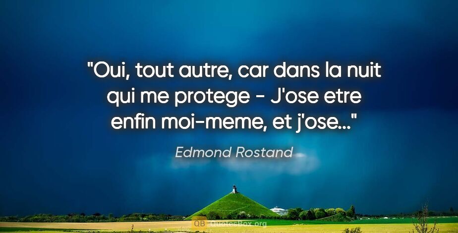 Edmond Rostand citation: "Oui, tout autre, car dans la nuit qui me protege - J'ose etre..."