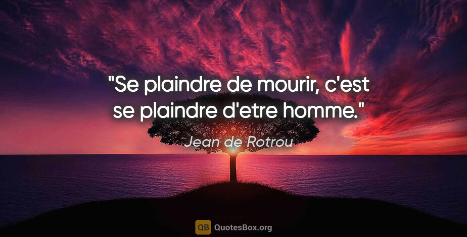 Jean de Rotrou citation: "Se plaindre de mourir, c'est se plaindre d'etre homme."