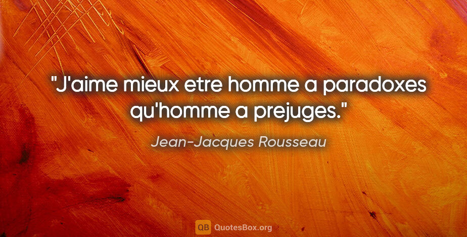 Jean-Jacques Rousseau citation: "J'aime mieux etre homme a paradoxes qu'homme a prejuges."
