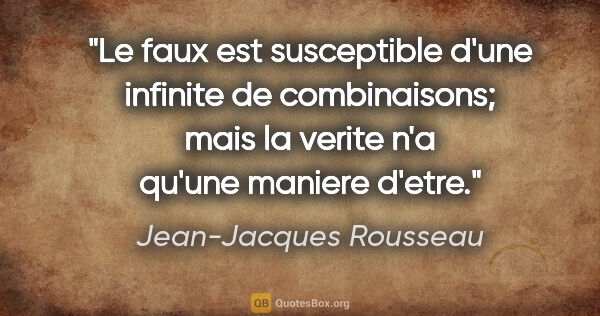 Jean-Jacques Rousseau citation: "Le faux est susceptible d'une infinite de combinaisons; mais..."