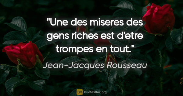 Jean-Jacques Rousseau citation: "Une des miseres des gens riches est d'etre trompes en tout."