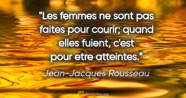 Jean-Jacques Rousseau citation: "Les femmes ne sont pas faites pour courir; quand elles fuient,..."