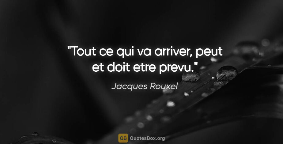 Jacques Rouxel citation: "Tout ce qui va arriver, peut et doit etre prevu."