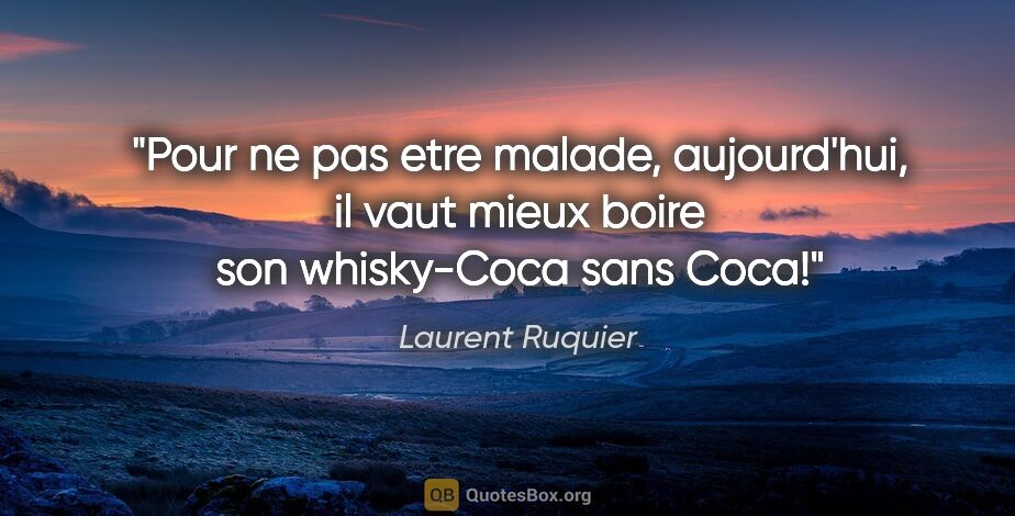 Laurent Ruquier citation: "Pour ne pas etre malade, aujourd'hui, il vaut mieux boire son..."