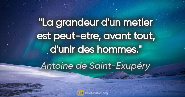 Antoine de Saint-Exupéry citation: "La grandeur d'un metier est peut-etre, avant tout, d'unir des..."