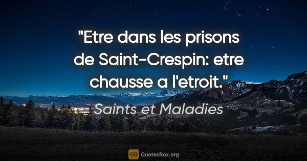 Saints et Maladies citation: "Etre dans les prisons de Saint-Crespin: etre chausse a l'etroit."